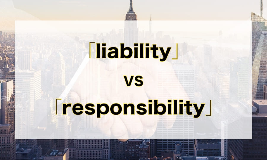 「liability」と「responsibility」違いをわかりやすく説明！