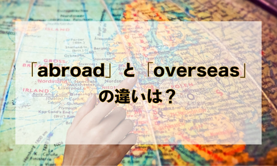 「abroad」と「overseas」の違いは？