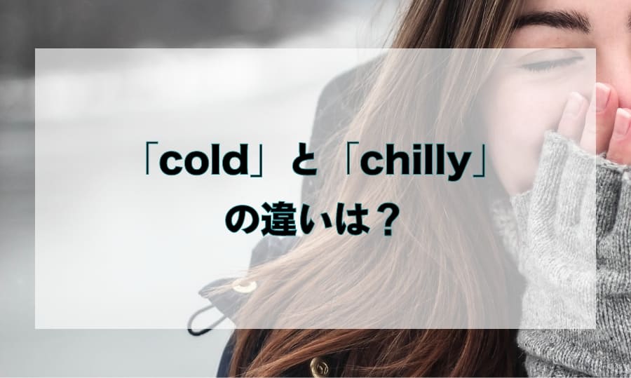 「cold」と「chilly」の違いとは？ – 「寒い」を意味する単語