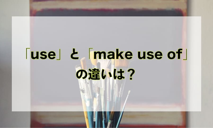 「use」と「make use of」の違いと使い分け – 「使う」を意味する英語