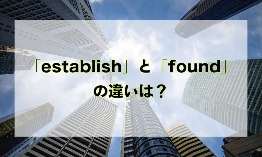 「establish」と「found」の違いと使い分け – 「設立する」を意味する英語