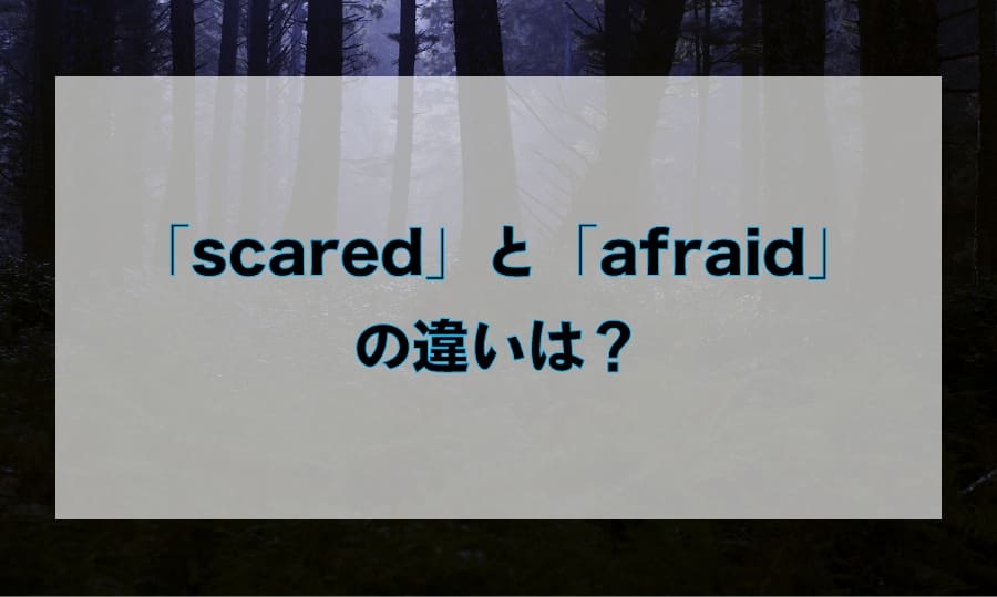 「scared」と「afraid」の違いと使い分け – 「怖い」を意味する英語