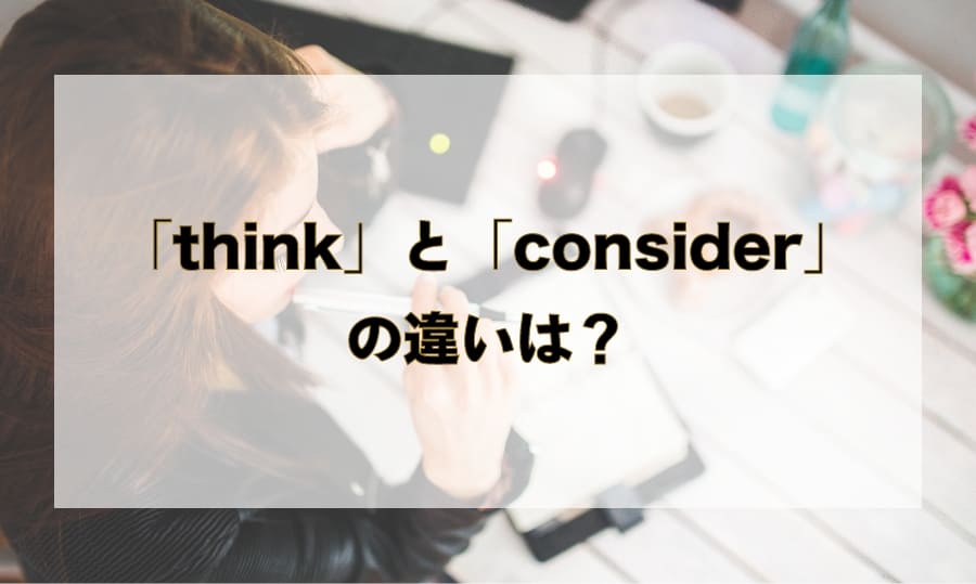 「think」と「consider」の違いとは？ - 「考える」を意味する単語