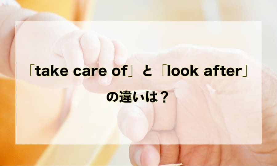 「take care of」と「look after」の違いと使い分け – 「世話をする」を意味する英語を徹底解説！