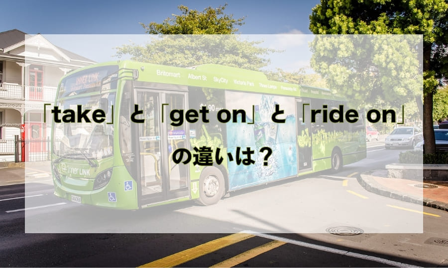 バスに乗る」 – 「take」と「get on」と「ride on」の違いと使い分け | 英語の違い学び隊