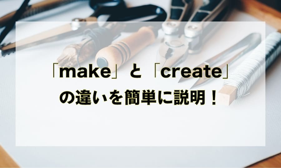 「make」と「create」の違いと使い分け – 「作る」を意味する英語