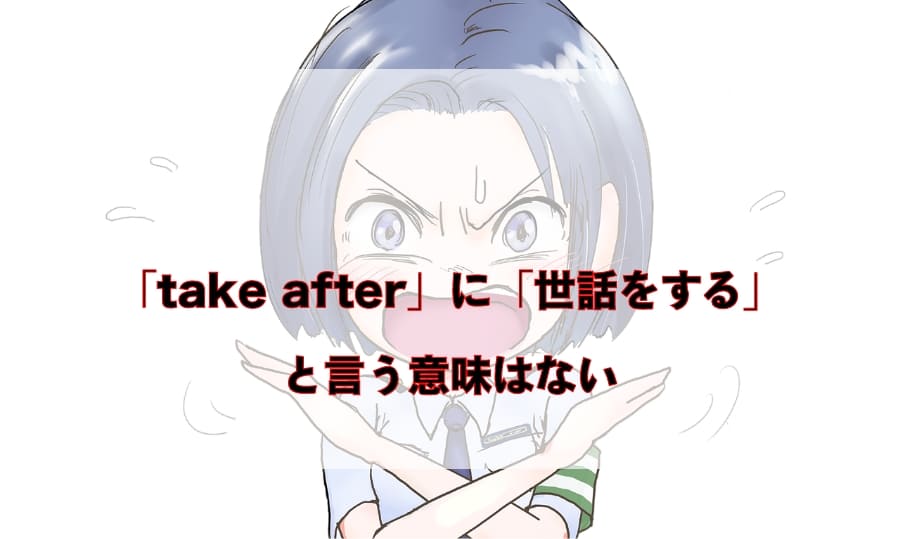 注意！「take after」に「世話をする」と言う意味はない