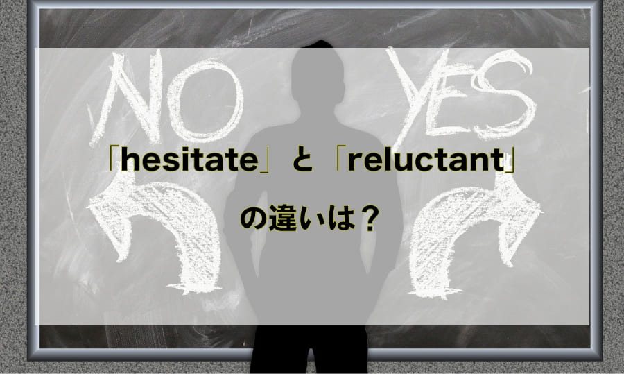 「hesitate」と「reluctant」の違いと使い分け – 「躊躇する」を意味する英語