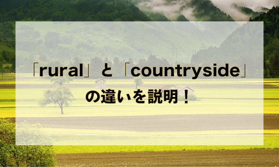 「rural」と「countryside」の違いと使い分け – 「田舎」を意味する英語を徹底解説！