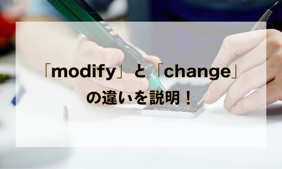 「modify」と「change」の違いと使い分け – 「変更・修正」を意味する英語を徹底解説！