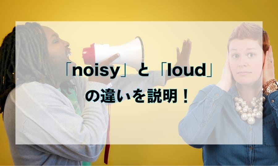 「noisy」と「loud」の違いと使い分け – 「うるさい」を意味する英語を徹底解説！