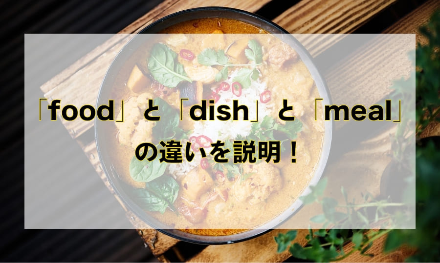 「food」と「dish」と「meal」の違いと使い分け – 「食べ物」を意味する英語を徹底解説！