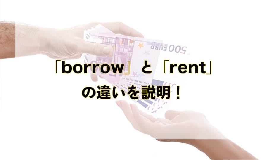 「borrow」と「rent」の違いと使い分け –「借りる」を意味する英語を徹底解説！