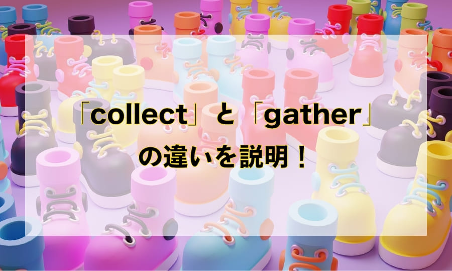 「collect」と「gather」の違いと使い分け – 「集める」を意味する英語を徹底解説！