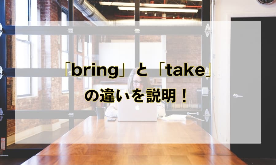 「bring」と「take」の違いと使い分け – 「持っていく・持ってくる」を意味する英語