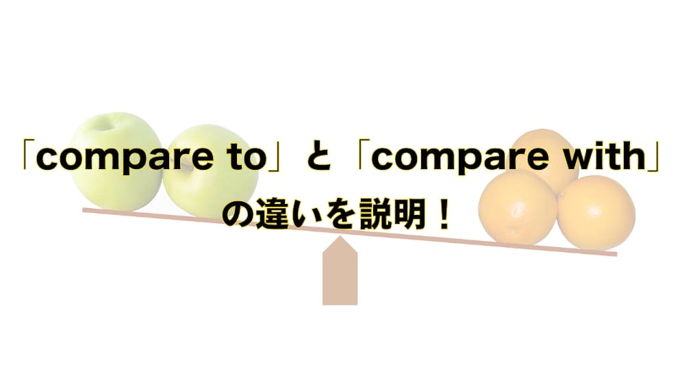 「compare to」と「compare with」の違いと使い分け – 「比較する」を意味する英語