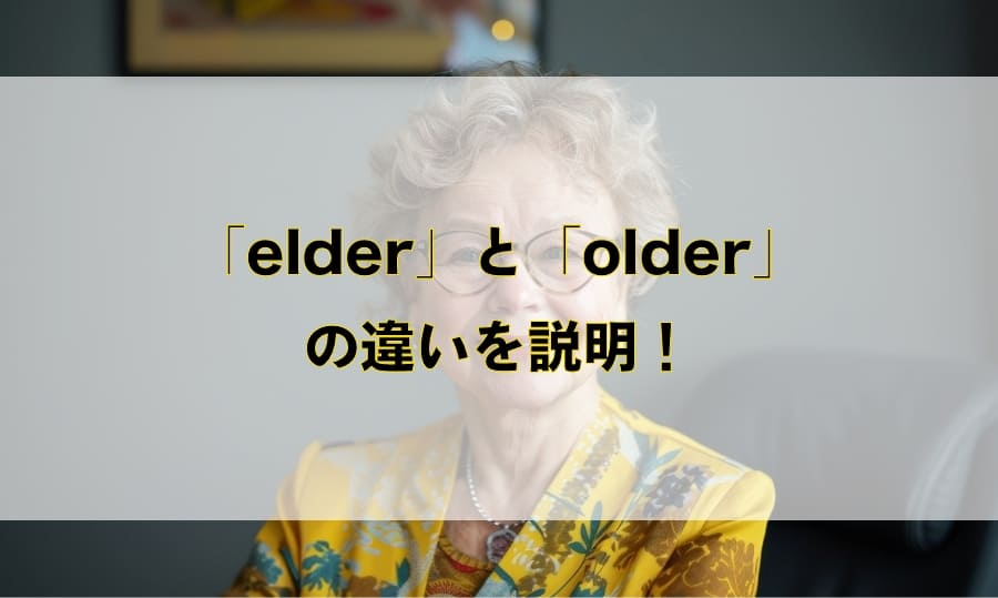 「elder」と「older」の違いと使い分け – 「年上・年配」を意味する英語