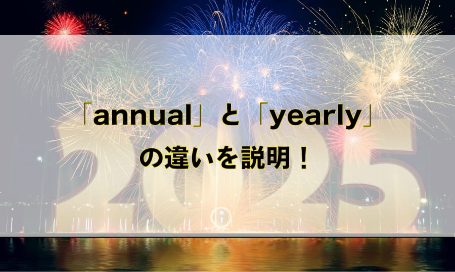 「annual」と「yearly」の違いと使い分け – 「1年の・年1回の」を意味する英語を徹底解説！